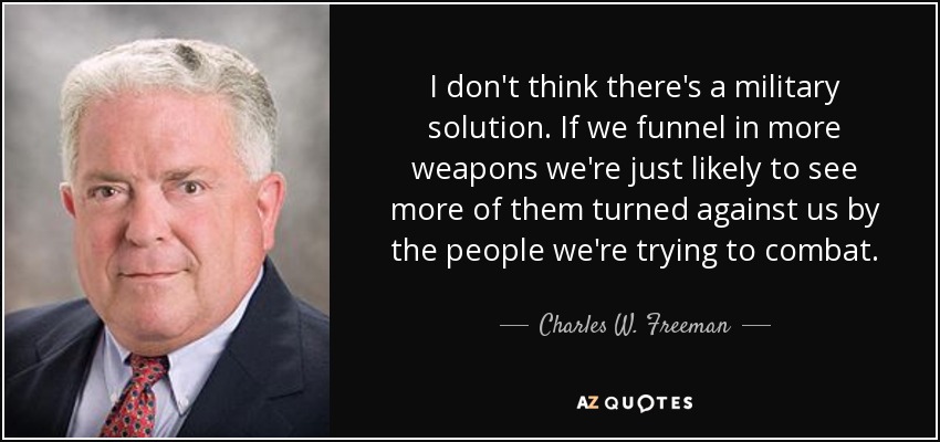 C:\Users\tian_\Pictures\Site Pictures\quote-i-don-t-think-there-s-a-military-solution-if-we-funnel-in-more-weapons-we-re-just-likely-charles-w-freeman-58-9-0969.jpg