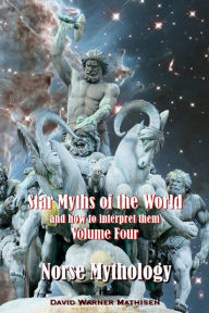 Title: Star Myths of the World, and how to interpret them: Volume Four: Norse Mythology, Author: David Warner Mathisen