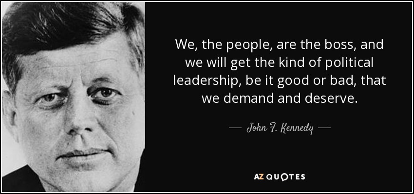 John F. Kennedy quote: We, the people, are the boss, and we will get...
